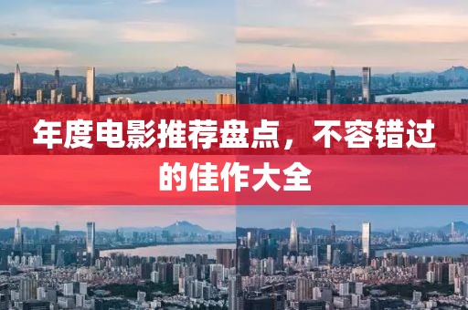 年度电影推荐盘点，不容错过的佳作大全