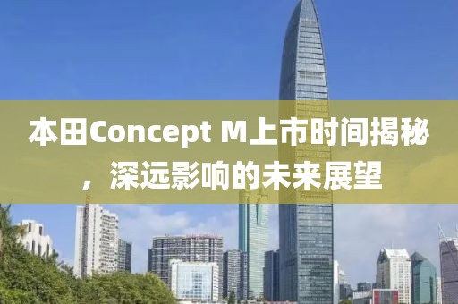 本田Concept M上市时间揭秘，深远影响的未来展望