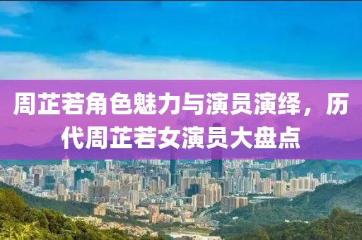周芷若角色魅力与演员演绎，历代周芷若女演员大盘点