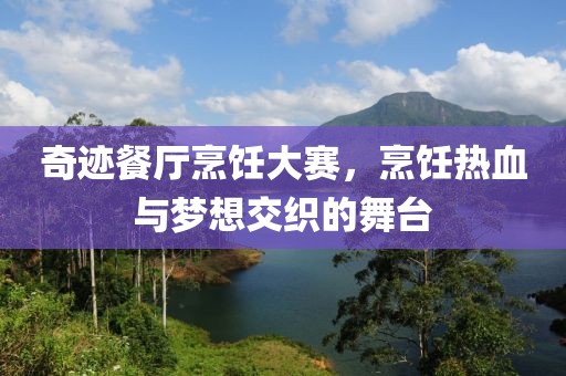 奇迹餐厅烹饪大赛，烹饪热血与梦想交织的舞台