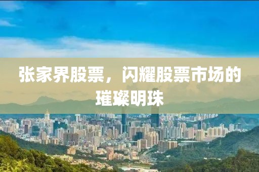 张家界股票，闪耀股票市场的璀璨明珠