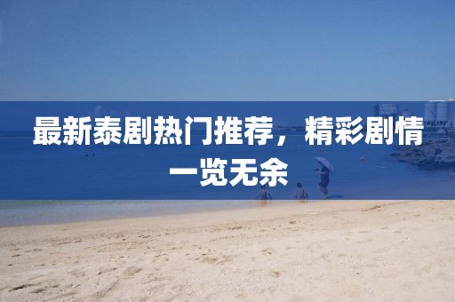 最新泰剧热门推荐，精彩剧情一览无余