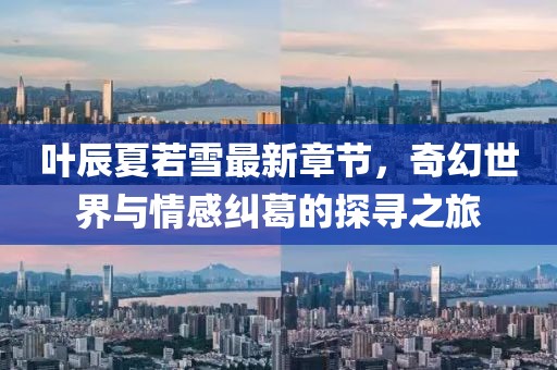 叶辰夏若雪最新章节，奇幻世界与情感纠葛的探寻之旅