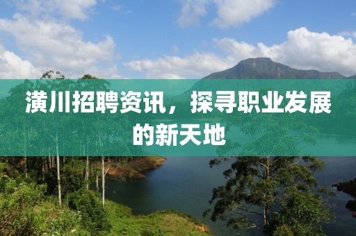 潢川招聘资讯，探寻职业发展的新天地