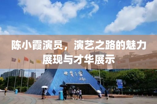陈小霞演员，演艺之路的魅力展现与才华展示