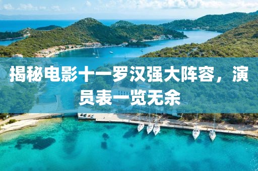 揭秘电影十一罗汉强大阵容，演员表一览无余