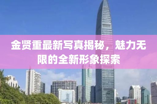 金贤重最新写真揭秘，魅力无限的全新形象探索