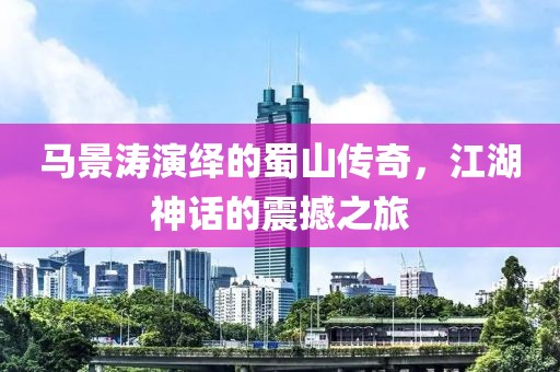 马景涛演绎的蜀山传奇，江湖神话的震撼之旅
