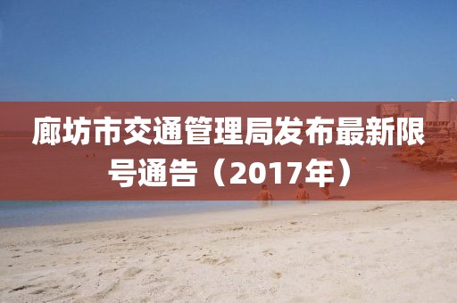 廊坊市交通管理局发布最新限号通告（2017年）