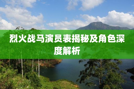 烈火战马演员表揭秘及角色深度解析