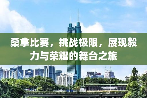 桑拿比赛，挑战极限，展现毅力与荣耀的舞台之旅