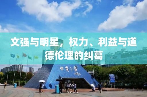 文强与明星，权力、利益与道德伦理的纠葛