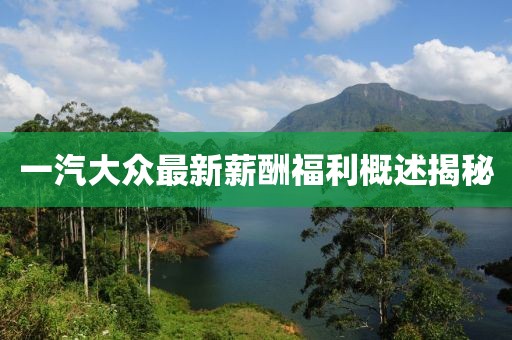 一汽大众最新薪酬福利概述揭秘