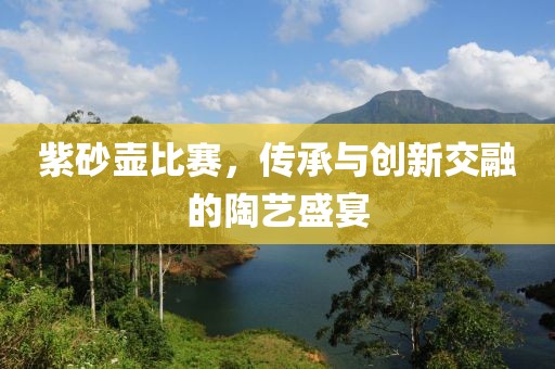 紫砂壶比赛，传承与创新交融的陶艺盛宴
