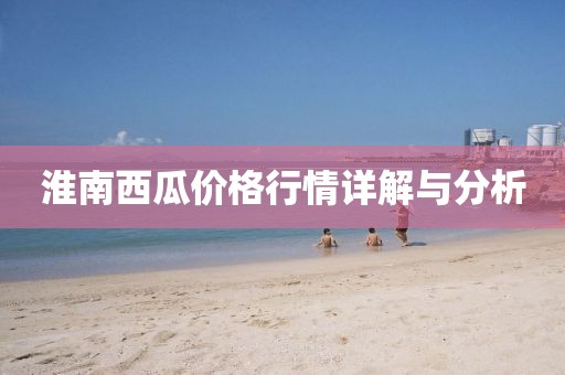 淮南西瓜价格行情详解与分析