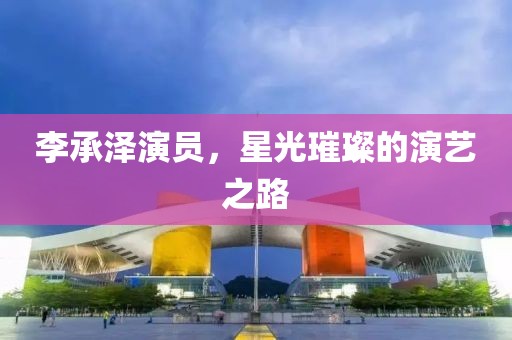 李承泽演员，星光璀璨的演艺之路