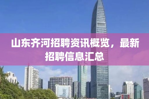 山东齐河招聘资讯概览，最新招聘信息汇总