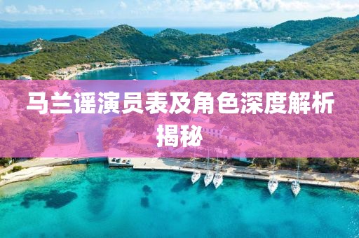 马兰谣演员表及角色深度解析揭秘