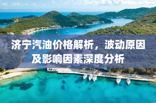 济宁汽油价格解析，波动原因及影响因素深度分析
