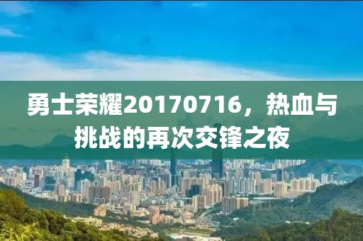 勇士荣耀20170716，热血与挑战的再次交锋之夜