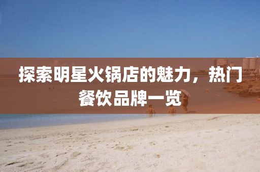 探索明星火锅店的魅力，热门餐饮品牌一览