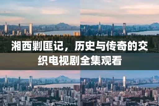 湘西剿匪记，历史与传奇的交织电视剧全集观看