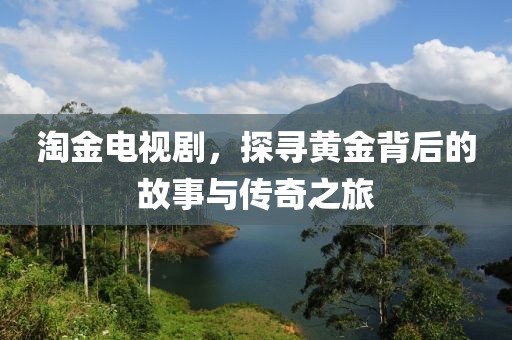 淘金电视剧，探寻黄金背后的故事与传奇之旅
