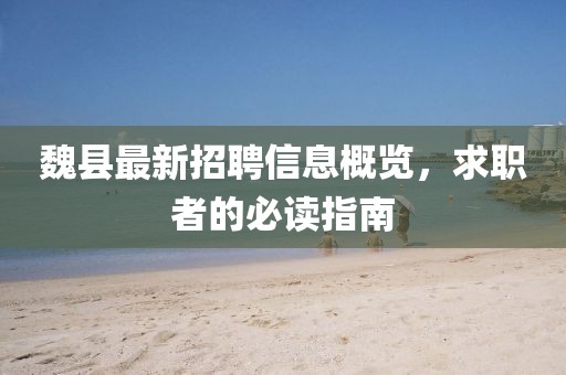 魏县最新招聘信息概览，求职者的必读指南