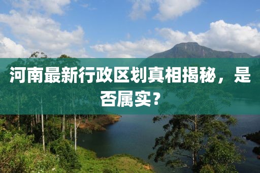 河南最新行政区划真相揭秘，是否属实？