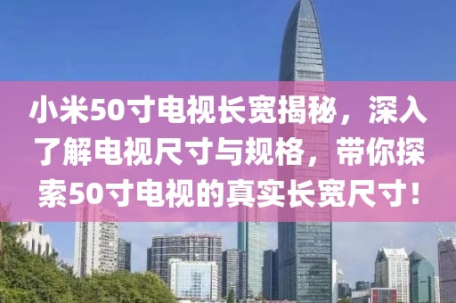 小米50寸电视长宽揭秘，深入了解电视尺寸与规格，带你探索50寸电视的真实长宽尺寸！