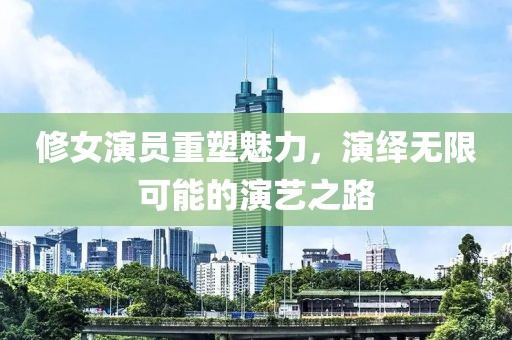 修女演员重塑魅力，演绎无限可能的演艺之路