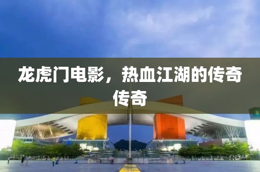 龙虎门电影，热血江湖的传奇传奇