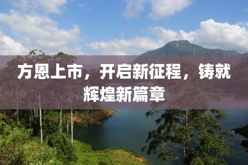 方恩上市，开启新征程，铸就辉煌新篇章
