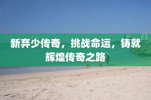 新弃少传奇，挑战命运，铸就辉煌传奇之路