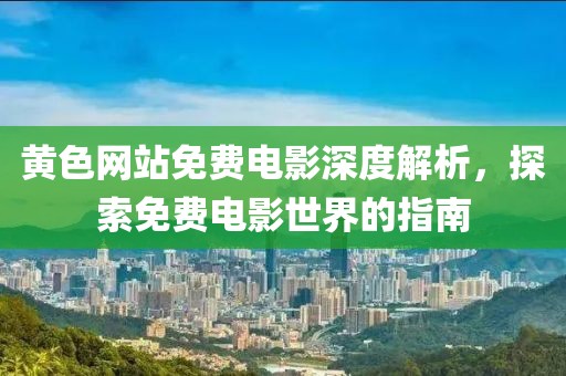 黄色网站免费电影深度解析，探索免费电影世界的指南