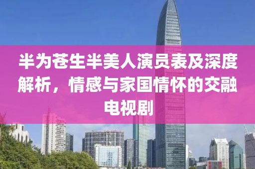 半为苍生半美人演员表及深度解析，情感与家国情怀的交融电视剧