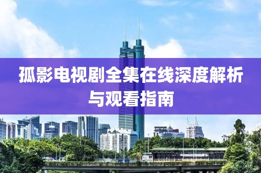 孤影电视剧全集在线深度解析与观看指南