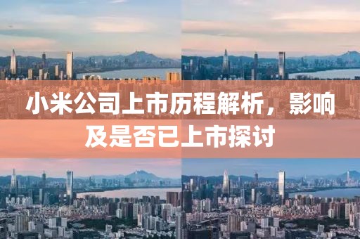 小米公司上市历程解析，影响及是否已上市探讨