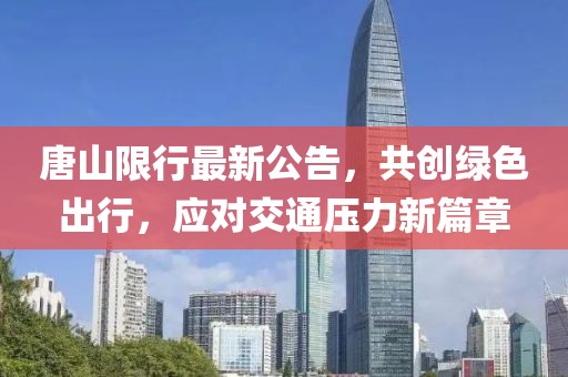 唐山限行最新公告，共创绿色出行，应对交通压力新篇章