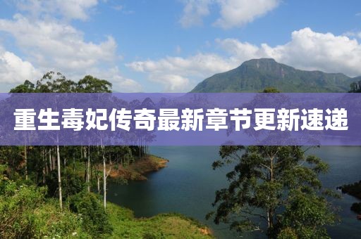 重生毒妃传奇最新章节更新速递