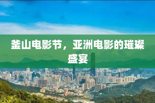 釜山电影节，亚洲电影的璀璨盛宴