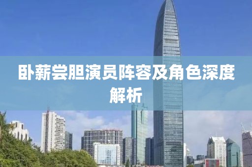 卧薪尝胆演员阵容及角色深度解析