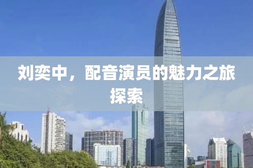 刘奕中，配音演员的魅力之旅探索