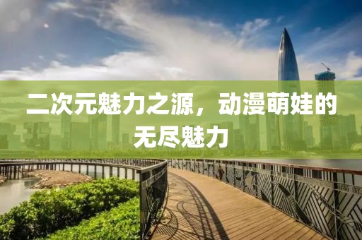 二次元魅力之源，动漫萌娃的无尽魅力