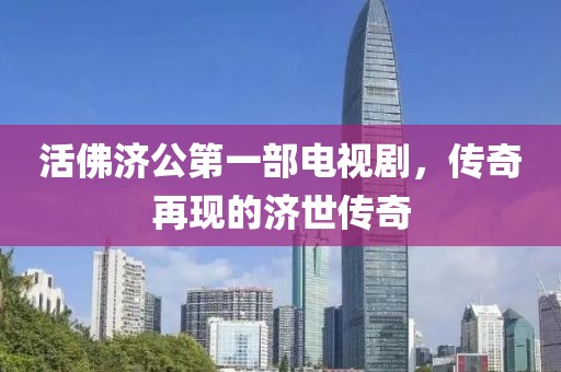 活佛济公第一部电视剧，传奇再现的济世传奇