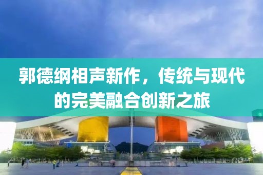 郭德纲相声新作，传统与现代的完美融合创新之旅