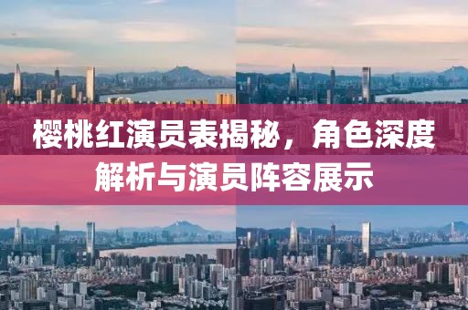 樱桃红演员表揭秘，角色深度解析与演员阵容展示