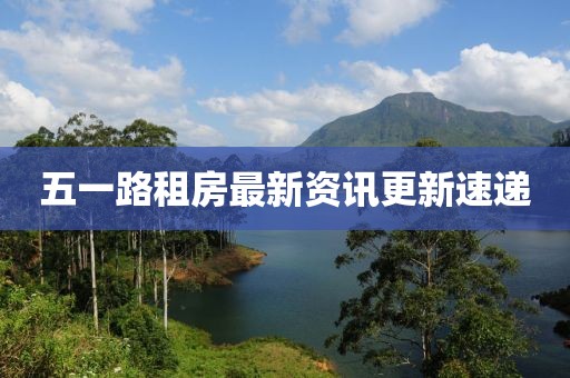 五一路租房最新资讯更新速递