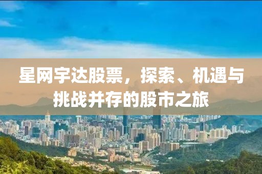 星网宇达股票，探索、机遇与挑战并存的股市之旅