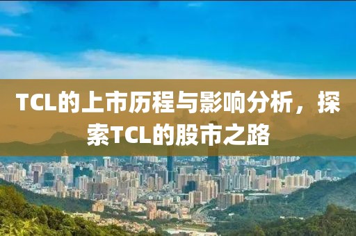 TCL的上市历程与影响分析，探索TCL的股市之路